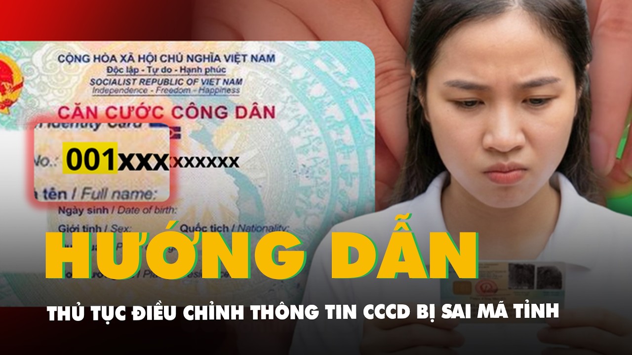 Hướng dẫn thủ tục điều chỉnh thông tin CCCD bị sai mã tỉnh