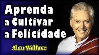 Aprenda a Cultivar a Felicidade - Alan Wallace