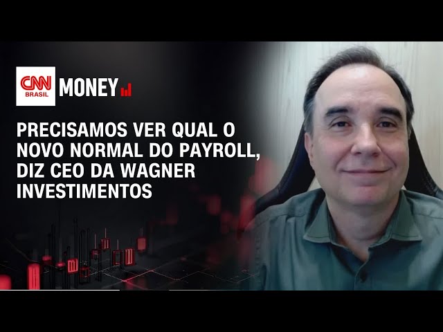 Precisamos ver qual o novo normal do payroll, diz CEO da Wagner Investimentos | Money News