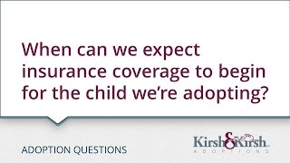 Adoption Questions: When can we expect insurance coverage to begin for the child we are adopting?