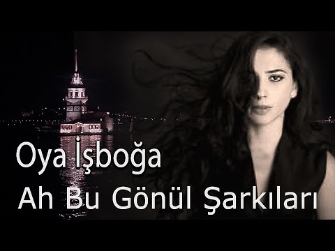 Ah Bu Gönül Şarkıları - Oya İŞBOĞA