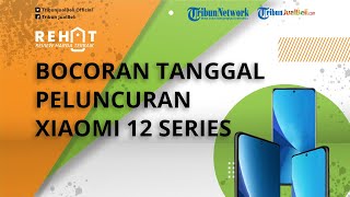 REHAT: Bocoran Tanggal Peluncuran Xiaomi 12 Series yang Bakal Segera Dirilis, Catat Tanggalnya!