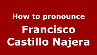 How to pronounce Francisco Castillo Najera