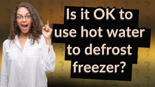 Is it OK to use hot water to defrost freezer?