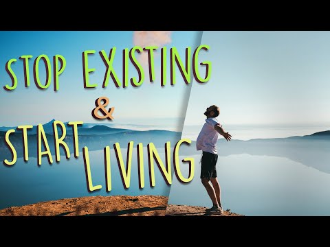 This Is How You Stop Existing and Start Living Today