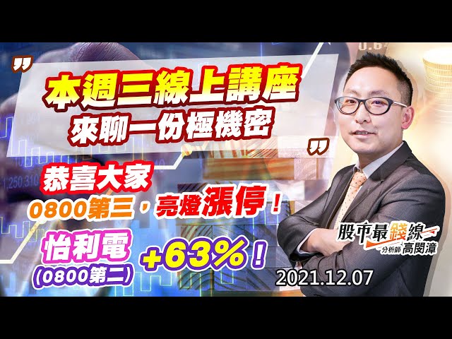 20211207《股市最錢線》#高閔漳，“本週三線上講座，來聊一份極機密”“恭喜大家，0800第三，亮燈漲停！”怡利電(0800第二)，+63%！”