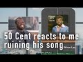 50 Cent Reacts To Me Ruining His Song