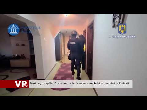 Bani negri „spălați” prin conturile firmelor – anchetă economică la Ploiești