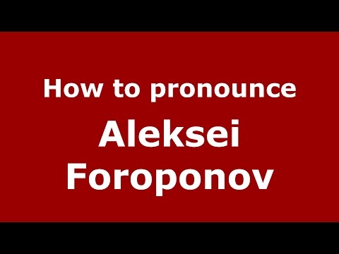 How to pronounce Aleksei Foroponov (Russian/Russia)  - PronounceNames.com
