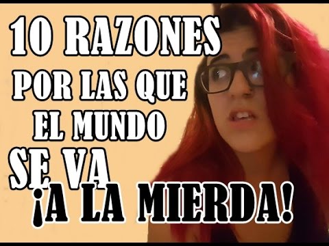 10 RAZONES POR LAS QUE EL MUNDO SE VA A LA MIERDA (Según yo)