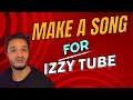 MAKE A SONG FOR IZZY TUBE