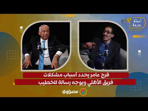فرج عامر يحدد أسباب مشكلات فريق الأهلي ويوجه رسالة للخطيب 