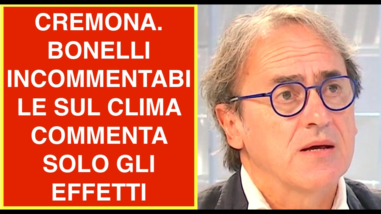 CREMONA. BONELLI INCOMMENTABILE SUL CLIMA COMMENTA SOLO GLI EFFETTI