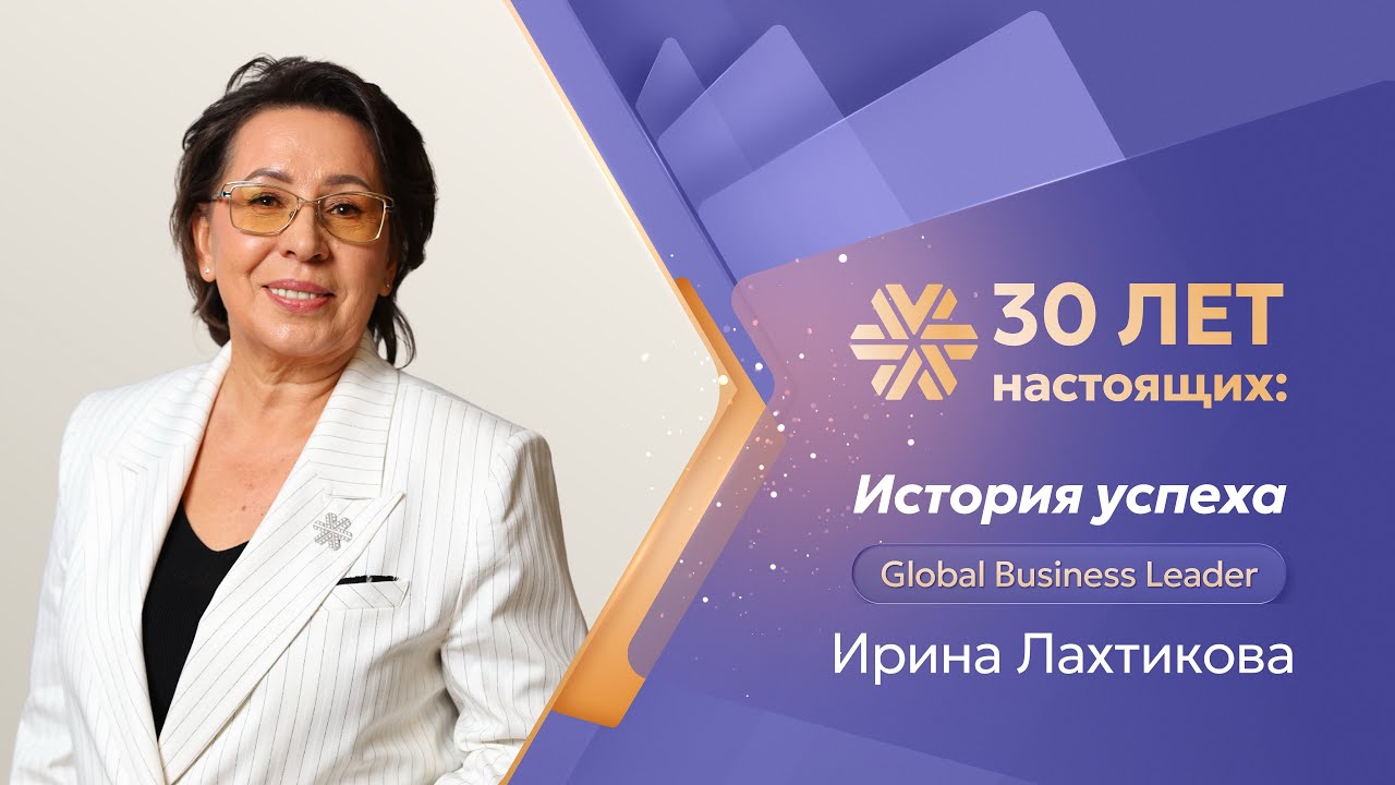 «30 лет настоящих»: история успеха Global Business Leader Ирины Лахтиковой