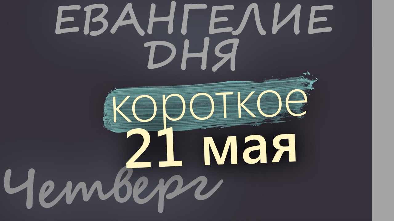 21 мая Четверг Евангелие дня 2026 короткое!
