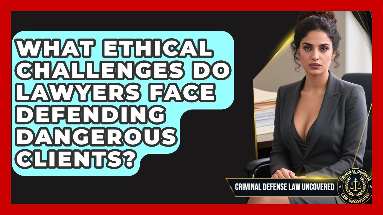 What Ethical Challenges Do Lawyers Face Defending Dangerous Clients?