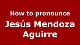How to pronounce Jesús Mendoza Aguirre