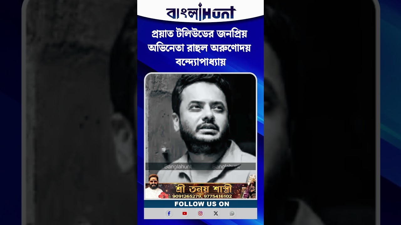 প্রয়াত টলিউডের জনপ্রিয় অভিনেতা রাহুল অরুণোদয় বন্দ্যোপাধ্যায়