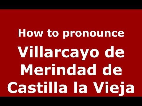 How to pronounce Villarcayo de Merindad de Castilla la Vieja (Spanish/Spain) - PronounceNames.com