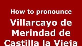 How to pronounce Villarcayo De Merindad De Castilla La Vieja