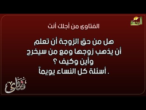 هل من حق الزوجة أن تعلم أن يذهب زوجها ومع من سيخرج وأين وكيف ؟ أسئلة كل  النساء يويماً