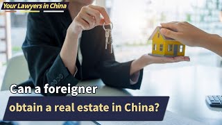Can a foreigner obtain a real estate in China? | Chinese Lawyer | Your Lawyers In China