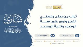 ثواب من صلى ركعتي الفجر ونوى بهما سنة الوضوء وتحية المسجد - للشيخ عبدالرحمن البراك (9468) image