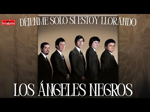 Los Ángeles Negros - Déjenme Solo Si Estoy Llorando
