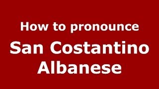 How to pronounce San Costantino Albanese