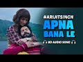 Apna Bana Le Piya (8D AUDIO) Arijit Singh | Amitabh Bhattacharya