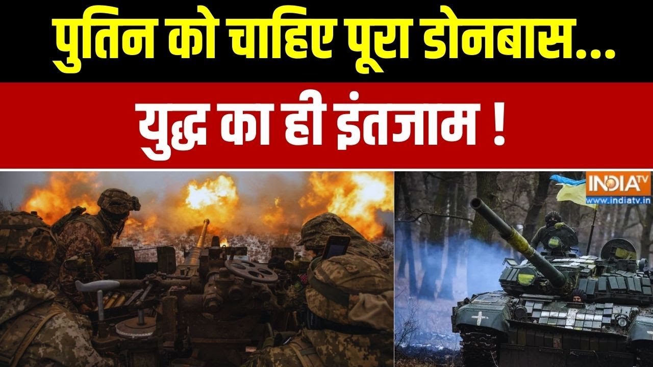 Russia Vs Ukraine War Latest News: पुतिन को चाहिए पूरा डोनबास... युद्ध का ही ?