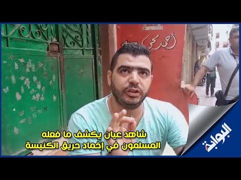 شاهد عيان يكشف ما فعله المسلمون في إخماد حريق الكنيسة " كلنا مسلمين بنطفي وأحدنا رجله اتكسرت"