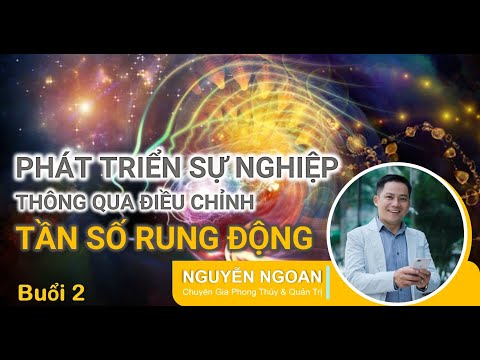 KHÓA HỌC PHÁT TRIỂN SỰ NGHIỆP THÔNG QUA THAY ĐỔI TẦN SỐ RUNG ĐỘNG - BUỔI 2