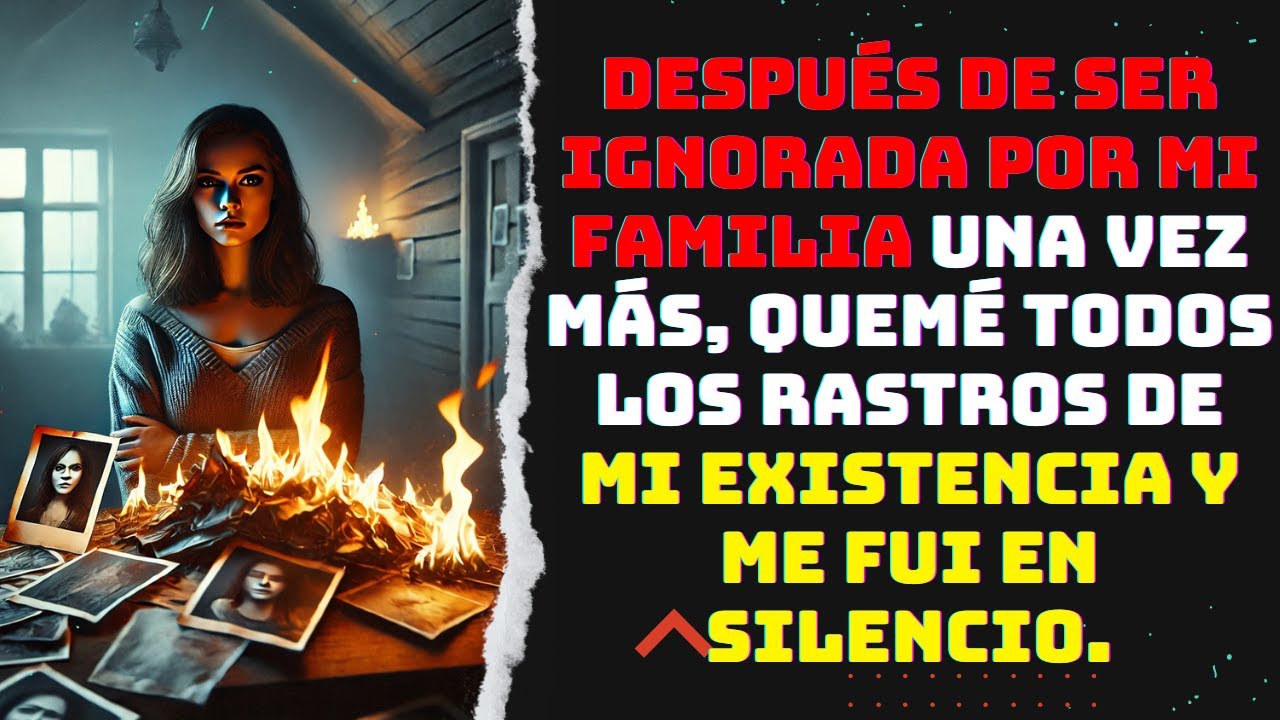 Después de ser ignorada por mi familia una vez más, quemé todos los rastros de mi existencia y...