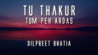 Tu Thakur Tum Peh Ardas | Dilpreet Bhatia