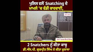 ਪੁਲਿਸ ਵਲੋਂ Snatching ਦੇ ਮਾਮਲੇ ’ਚ ਵੱਡੀ ਕਾਰਵਾਈ, 2 Snatchers ਨੂੰ ਕੀਤਾ ਕਾਬੂ