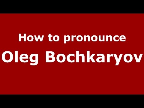 How to pronounce Oleg Bochkaryov (Russian/Russia)  - PronounceNames.com