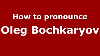 How to pronounce Oleg Bochkaryov
