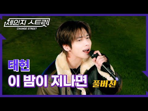[Full Version]체인지스트릿 4회 | 태현(TAEHYUN) - 이 밤이 지나면 | Change Street ver.