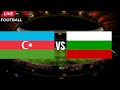 Azerbaijan vs Bulgaria live match | live stream score | #azerbaijanvsbulgaria |