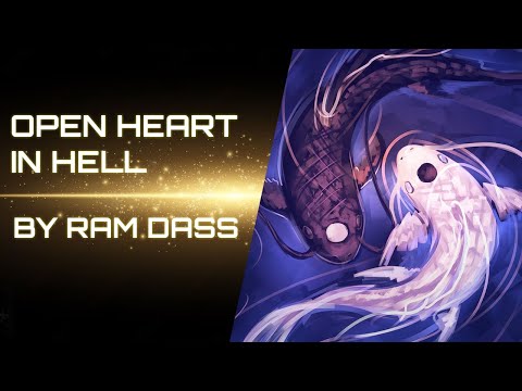 Ram Dass - How To Stay Open Hearted In Hell