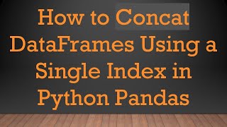 Download the video "How to Concat DataFrames Using a Single Index in Python Pandas"