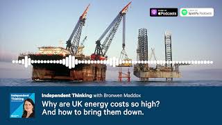 Why are UK energy costs so high? And how to bring them down. 🎙️ Independent Thinking podcast