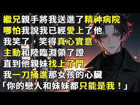 繼兄親手將我送進了精神病院。哪怕我說我已經愛上了他。我笑了，笑得真心實意。主動和陸臨淵領了證。直到他親妹找上了門。我一刀捅進那女孩的心臟，「哥，你忘了，你的戀人和妹妹都只能是我。」#故事分享 #情感