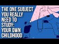 The One Subject You Really Need to Study: Your Own Childhood
