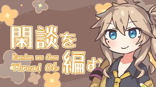 【A Dance of Fire and Ice】閑談を編む Thread06/春日部つむぎ