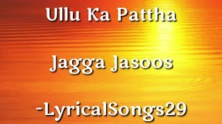 ULLU KA PATTHA | FULL SONG LYRICS HD | JAGGA JASOOS | ARIJIT SINGH &amp; NIKHITA GANDHI