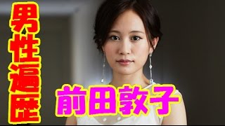 前田敦子の男性遍歴！流出画像・熱愛スクープ、元カレ、浮気、不倫、キス、噂の有名人まとめ