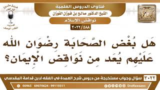 صورة [588 -3022] هل بغض الصحابة رضوان الله عليهم يعد من نواقض الإيمان؟ - الشيخ صالح الفوزان