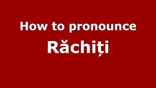 How to pronounce Răchiți